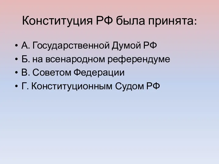 Конституция РФ была принята: А. Государственной Думой РФ Б. на всенародном референдуме