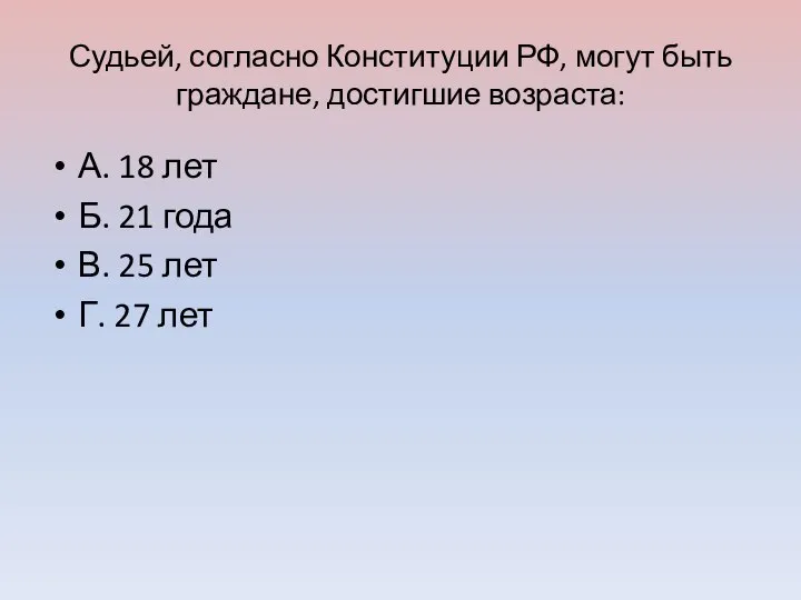 Судьей, согласно Конституции РФ, могут быть граждане, достигшие возраста: А. 18 лет