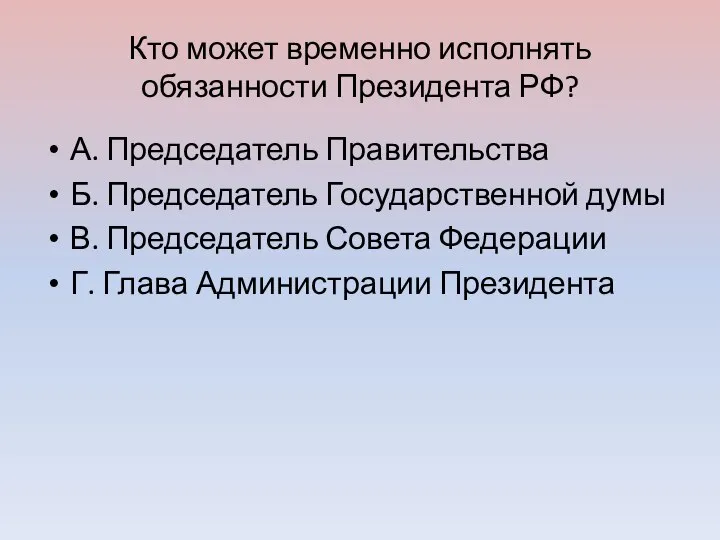 Кто может временно исполнять обязанности Президента РФ? А. Председатель Правительства Б. Председатель