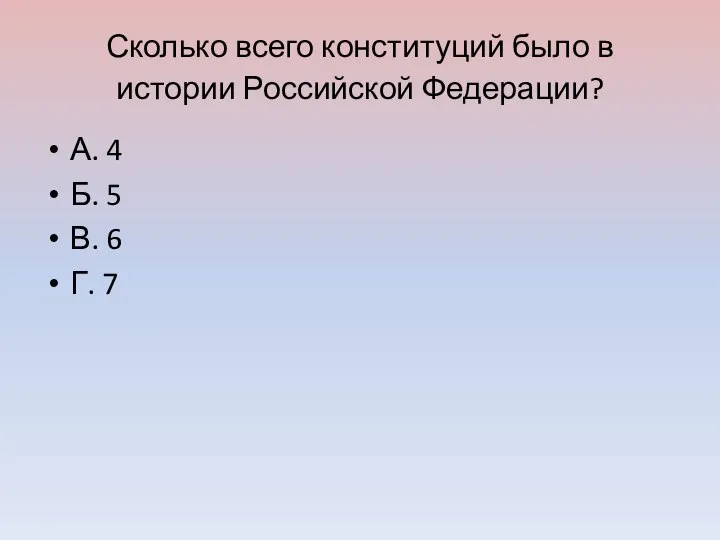 Сколько всего конституций было в истории Российской Федерации? А. 4 Б. 5 В. 6 Г. 7