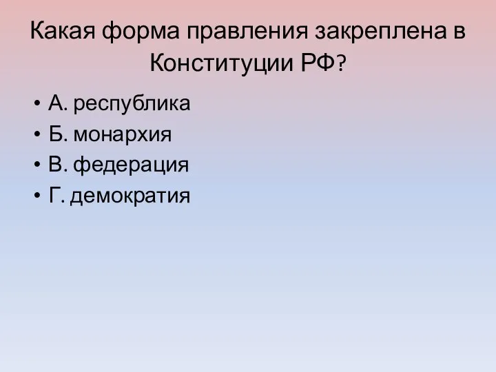 Какая форма правления закреплена в Конституции РФ? А. республика Б. монархия В. федерация Г. демократия