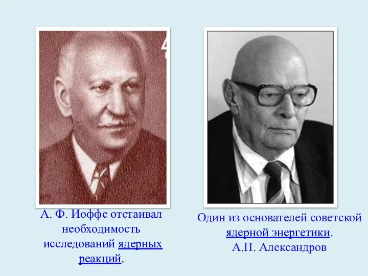 Один из основателей советской ядерной энергетики. А.П. Александров А. Ф. Иоффе отстаивал необходимость исследований ядерных реакций.