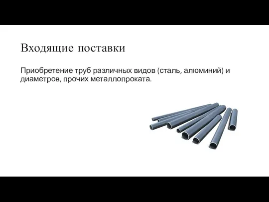 Входящие поставки Приобретение труб различных видов (сталь, алюминий) и диаметров, прочих металлопроката.