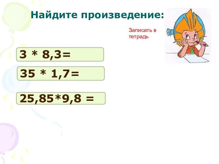 3 * 8,3= 35 * 1,7= 25,85*9,8 = Найдите произведение: Записать в тетрадь