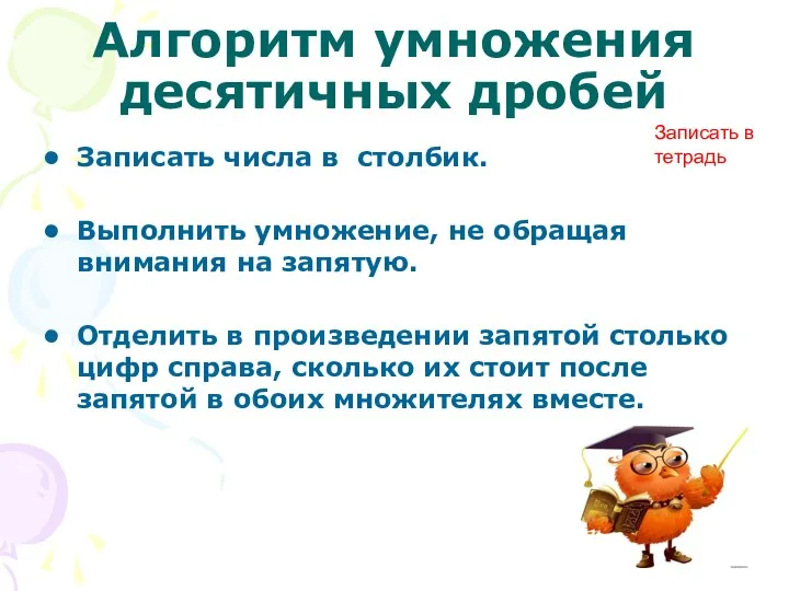 Алгоритм умножения десятичных дробей Записать числа в столбик. Выполнить умножение, не обращая