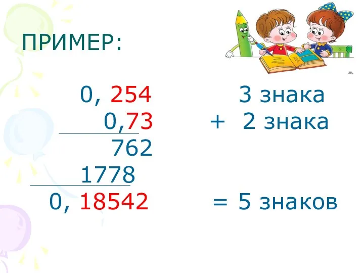 ПРИМЕР: 0, 254 3 знака 0,73 + 2 знака 762 1778 0, 18542 = 5 знаков