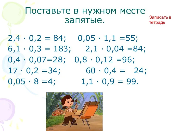 Поставьте в нужном месте запятые. 2,4 · 0,2 = 84; 0,05 ·