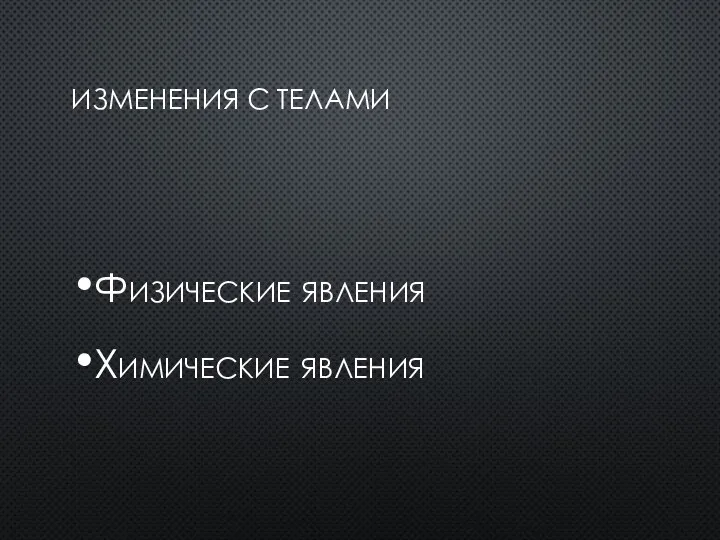 ИЗМЕНЕНИЯ С ТЕЛАМИ Физические явления Химические явления