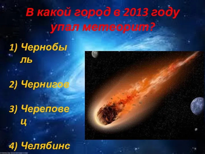 В какой город в 2013 году упал метеорит? Чернобыль Чернигов Череповец Челябинск
