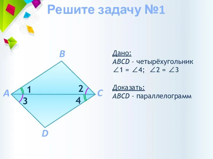 Доказать: АВCD – параллелограмм Дано: АВCD – четырёхугольник ∠1 = ∠4; ∠2