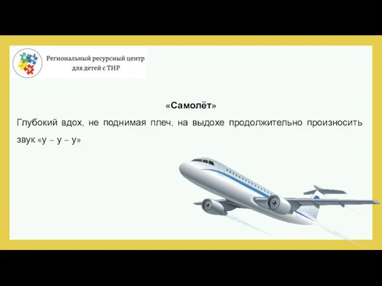 «Самолёт» Глубокий вдох, не поднимая плеч, на выдохе продолжительно произносить звук «у – у – у»