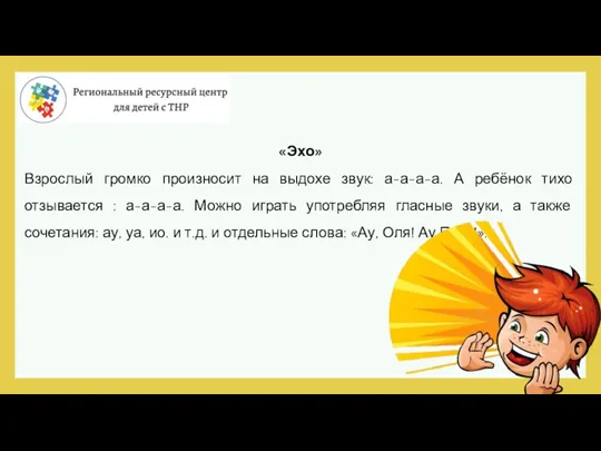 «Эхо» Взрослый громко произносит на выдохе звук: а-а-а-а. А ребёнок тихо отзывается