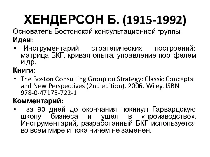 ХЕНДЕРСОН Б. (1915-1992) Основатель Бостонской консультационной группы Идеи: Инструментарий стратегических построений: матрица