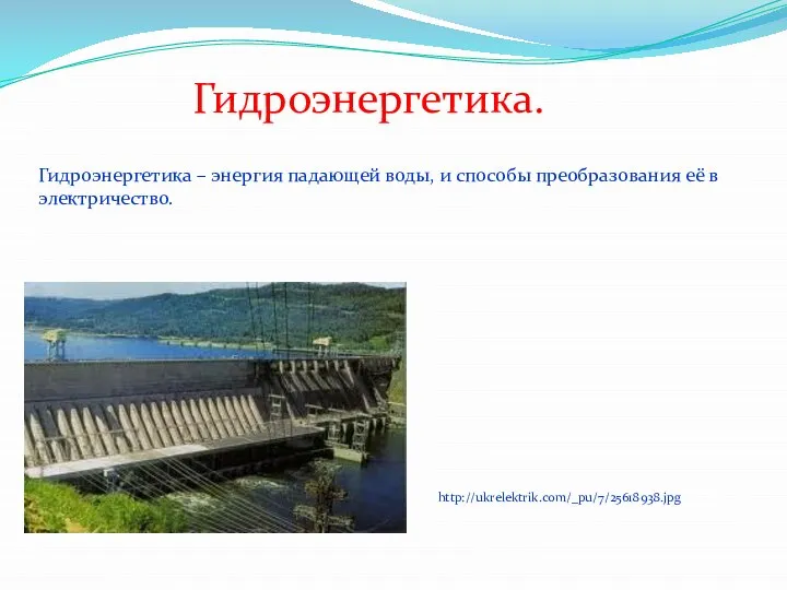Гидроэнергетика. Гидроэнергетика – энергия падающей воды, и способы преобразования её в электричество. http://ukrelektrik.com/_pu/7/25618938.jpg