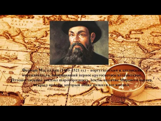 Фернан Магеллан (1480–1521 гг.) – португальский и испанский мореплаватель, совершивший первое кругосветное