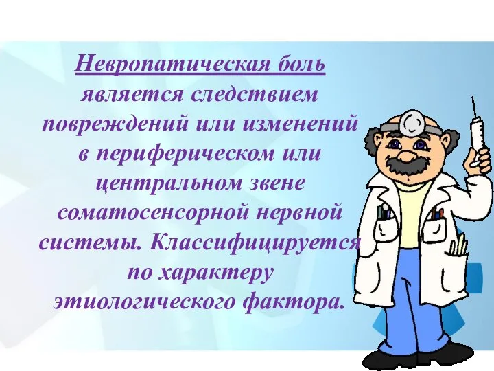 Невропатическая боль является следствием повреждений или изменений в периферическом или центральном звене