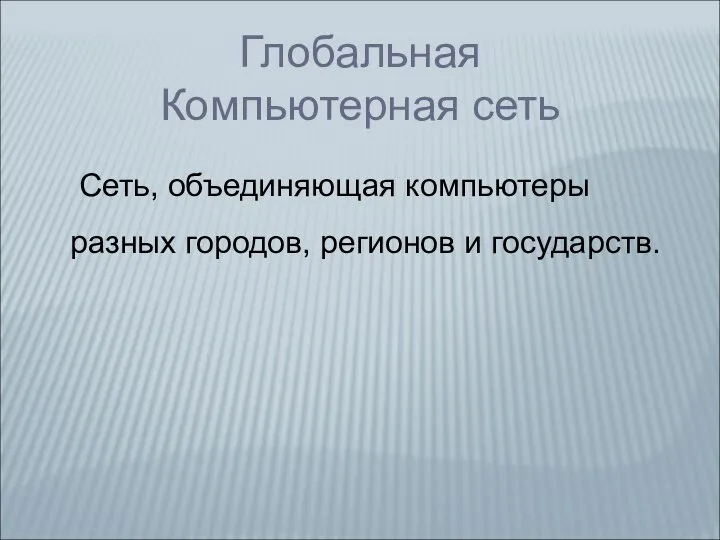 Глобальная Компьютерная сеть Сеть, объединяющая компьютеры разных городов, регионов и государств.