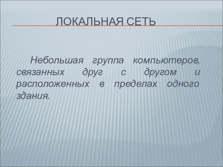 ЛОКАЛЬНАЯ СЕТЬ Небольшая группа компьютеров, связанных друг с другом и расположенных в пределах одного здания.