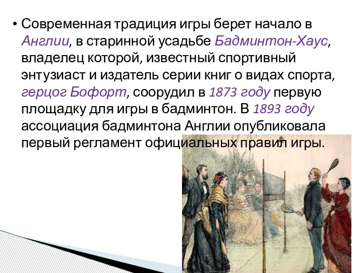 Современная традиция игры берет начало в Англии, в старинной усадьбе Бадминтон-Хаус, владелец