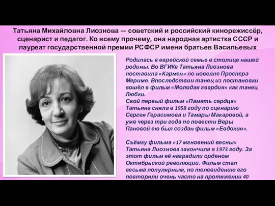 Татьяна Михайловна Лиознова — советский и российский кинорежиссёр, сценарист и педагог. Ко