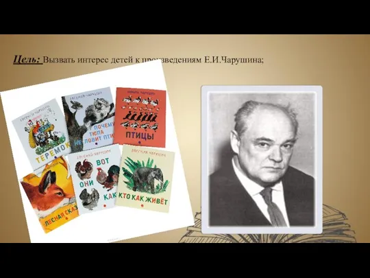 Цель: Вызвать интерес детей к произведениям Е.И.Чарушина;