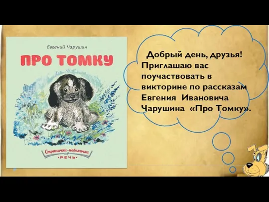 Добрый день, друзья! Приглашаю вас поучаствовать в викторине по рассказам Евгения Ивановича Чарушина «Про Томку».