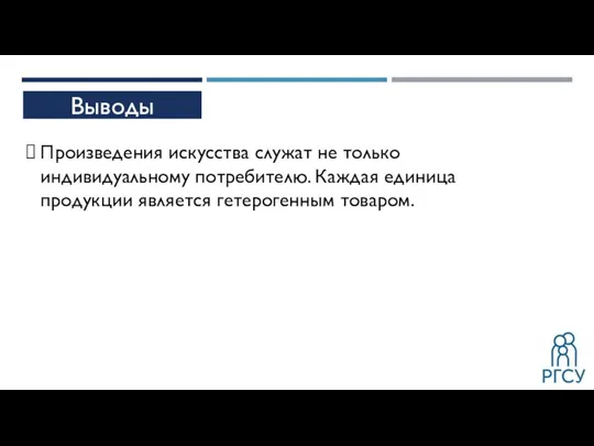 Выводы Произведения искусства служат не только индивидуальному потребителю. Каждая единица продукции является гетерогенным товаром.