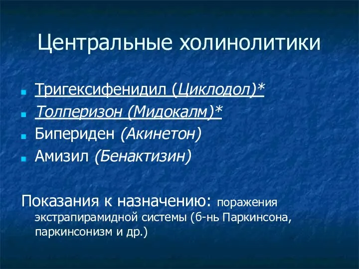 Центральные холинолитики Тригексифенидил (Циклодол)* Толперизон (Мидокалм)* Бипериден (Акинетон) Амизил (Бенактизин) Показания к