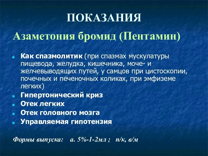 ПОКАЗАНИЯ Азаметония бромид (Пентамин) Как спазмолитик (при спазмах мускулатуры пищевода, желудка, кишечника,