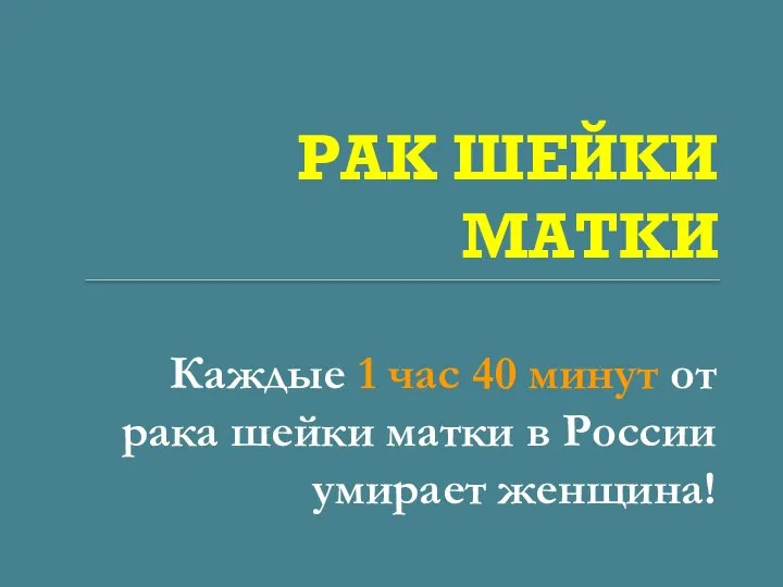 РАК ШЕЙКИ МАТКИ Каждые 1 час 40 минут от рака шейки матки в России умирает женщина!