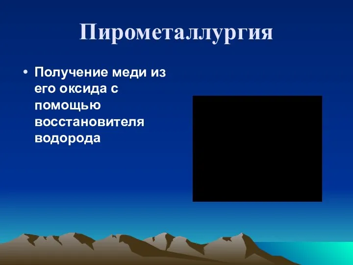 Пирометаллургия Получение меди из его оксида с помощью восстановителя водорода