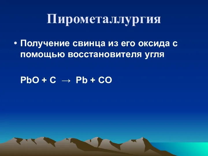 Пирометаллургия Получение свинца из его оксида с помощью восстановителя угля PbO +