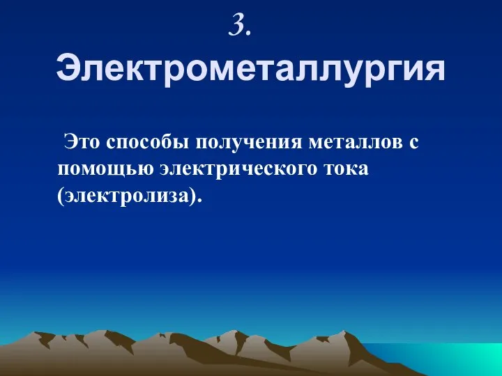 3. Электрометаллургия Это способы получения металлов с помощью электрического тока (электролиза).