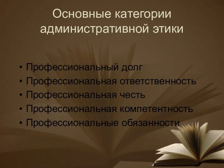 Основные категории административной этики Профессиональный долг Профессиональная ответственность Профессиональная честь Профессиональная компетентность Профессиональные обязанности