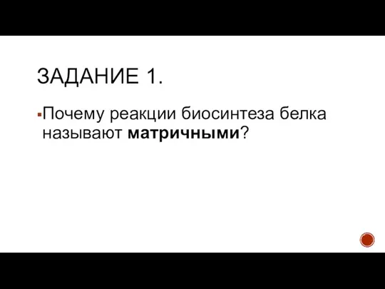 ЗАДАНИЕ 1. Почему реакции биосинтеза белка называют матричными?