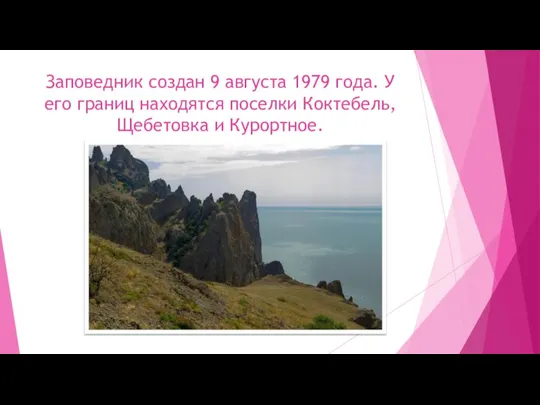 Заповедник создан 9 августа 1979 года. У его границ находятся поселки Коктебель, Щебетовка и Курортное.