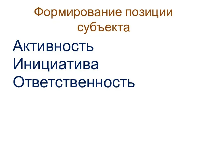 Формирование позиции субъекта Активность Инициатива Ответственность определение перспективы жизненного пути