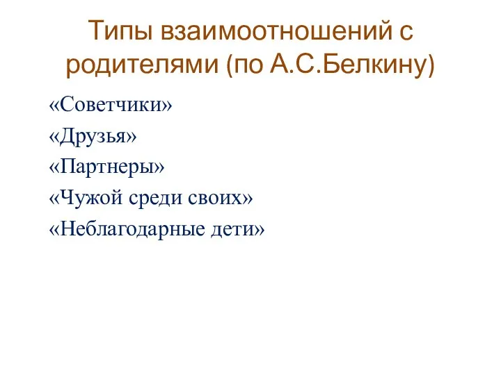 Типы взаимоотношений с родителями (по А.С.Белкину) «Советчики» «Друзья» «Партнеры» «Чужой среди своих» «Неблагодарные дети»