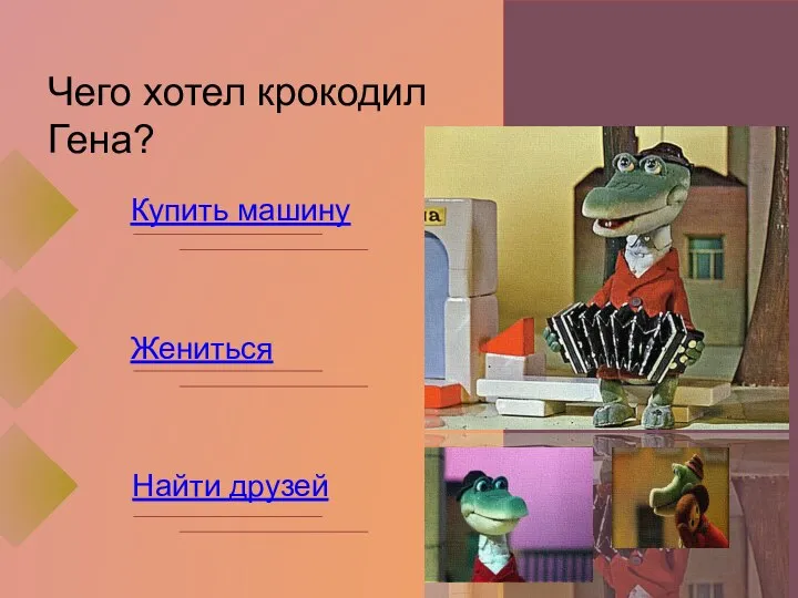 Чего хотел крокодил Гена? Купить машину Найти друзей Жениться