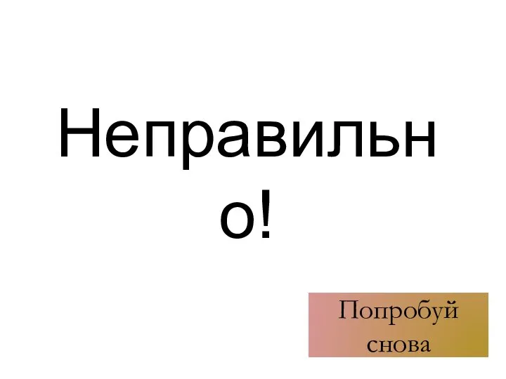 Неправильно! Попробуй снова