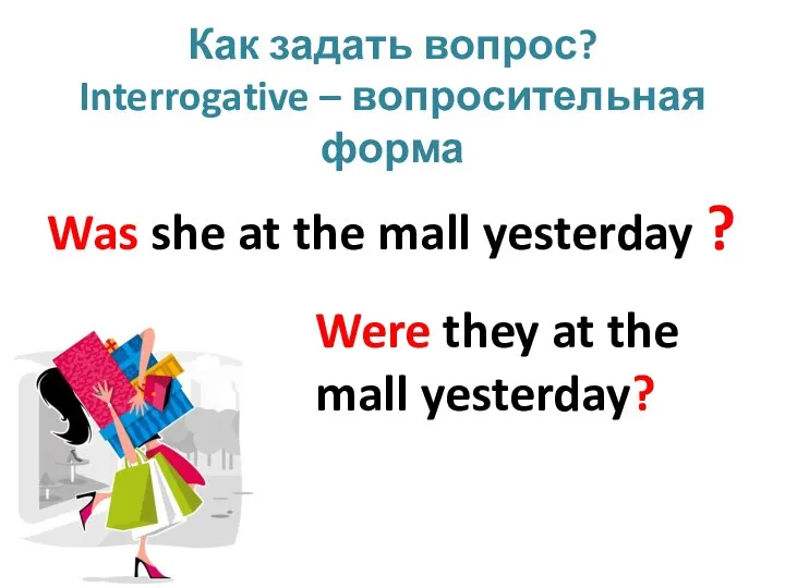 Как задать вопрос? Interrogative – вопросительная форма Was she at the mall