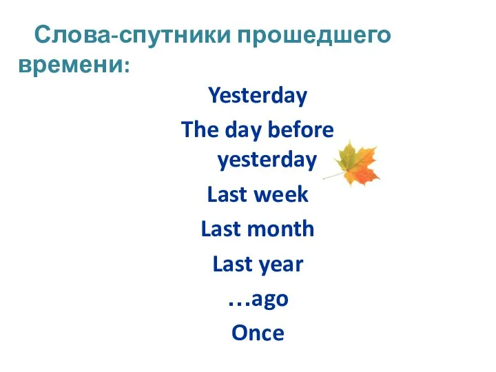 Yesterday The day before yesterday Last week Last month Last year …ago Once Слова-спутники прошедшего времени: