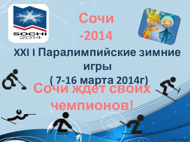 Сочи -2014 XXI I Паралимпийские зимние игры ( 7-16 марта 2014г) Сочи ждет своих чемпионов!