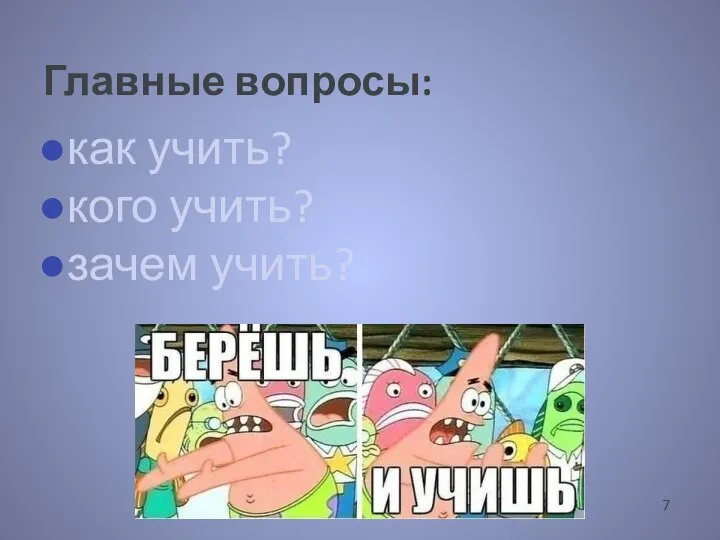 как учить? кого учить? зачем учить? Главные вопросы: