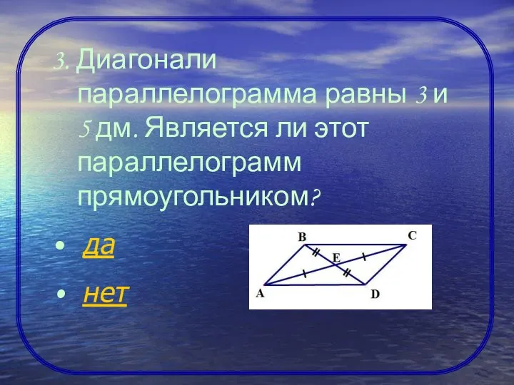 3. Диагонали параллелограмма равны 3 и 5 дм. Является ли этот параллелограмм прямоугольником? да нет