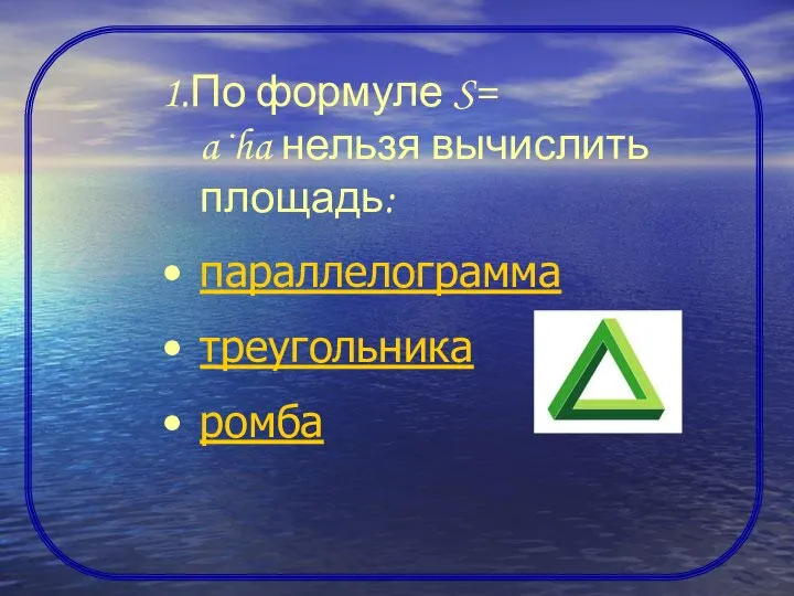 1.По формуле S= a·ha нельзя вычислить площадь: параллелограмма треугольника ромба