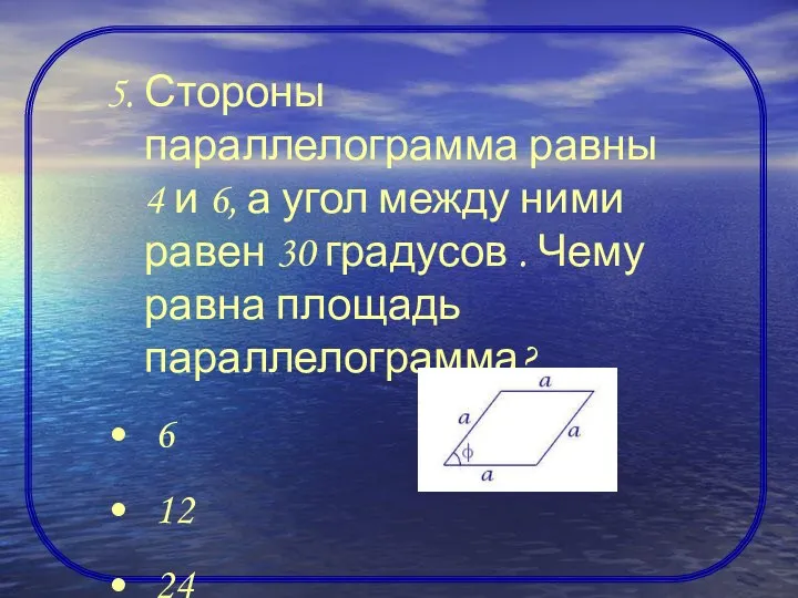 5. Стороны параллелограмма равны 4 и 6, а угол между ними равен