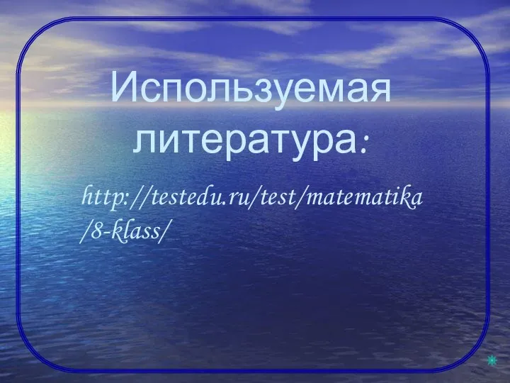 Используемая литература: http://testedu.ru/test/matematika/8-klass/