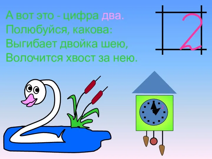 А вот это - цифра два. Полюбуйся, какова: Выгибает двойка шею, Волочится хвост за нею. 2