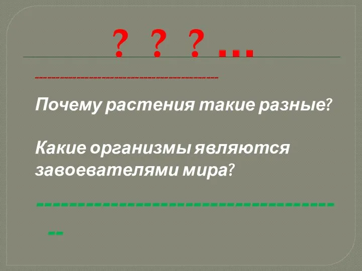 ? ? ? … -------------------------------------------- Почему растения такие разные? Какие организмы являются завоевателями мира? --------------------------------------